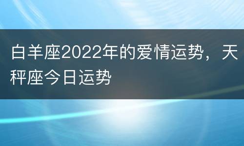 白羊座2022年的爱情运势，天秤座今日运势