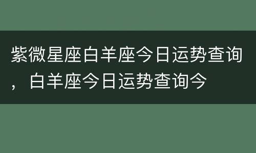 紫微星座白羊座今日运势查询，白羊座今日运势查询今