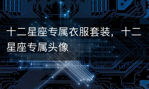 十二星座专属衣服套装，十二星座专属头像