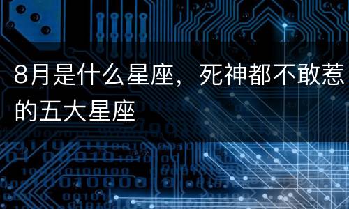 8月是什么星座，死神都不敢惹的五大星座
