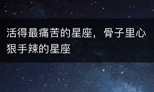 活得最痛苦的星座，骨子里心狠手辣的星座