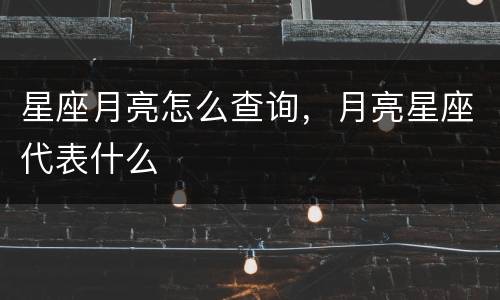 星座月亮怎么查询，月亮星座代表什么