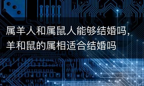 属羊人和属鼠人能够结婚吗，羊和鼠的属相适合结婚吗