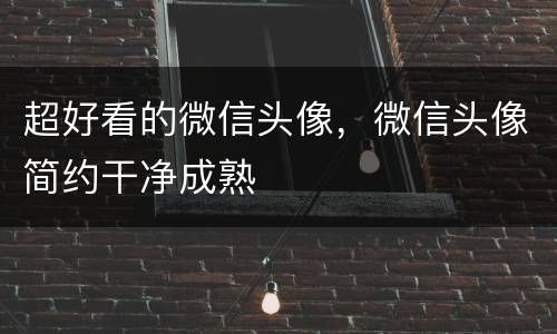 超好看的微信头像，微信头像简约干净成熟