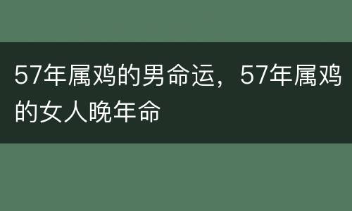 57年属鸡的男命运，57年属鸡的女人晚年命