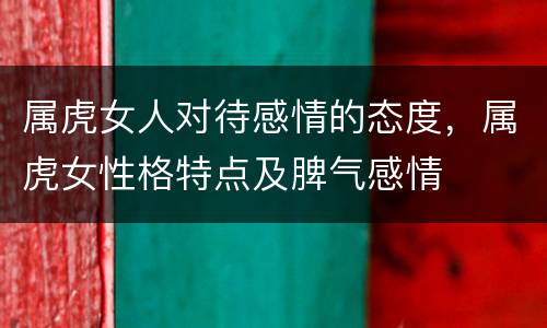 属虎女人对待感情的态度，属虎女性格特点及脾气感情