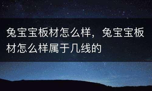 兔宝宝板材怎么样，兔宝宝板材怎么样属于几线的