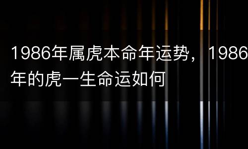 1986年属虎本命年运势，1986年的虎一生命运如何