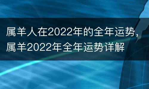 属羊人在2022年的全年运势，属羊2022年全年运势详解