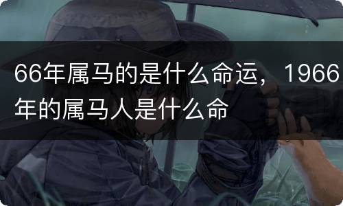 66年属马的是什么命运，1966年的属马人是什么命