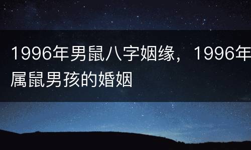 1996年男鼠八字姻缘，1996年属鼠男孩的婚姻