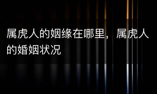 属虎人的姻缘在哪里，属虎人的婚姻状况