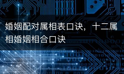 婚姻配对属相表口诀，十二属相婚姻相合口诀