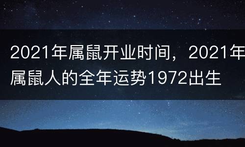 2021年属鼠开业时间，2021年属鼠人的全年运势1972出生