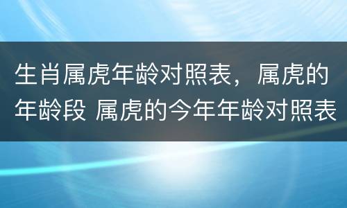 生肖属虎年龄对照表，属虎的年龄段 属虎的今年年龄对照表