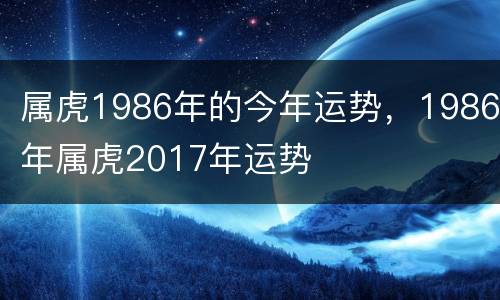 属虎1986年的今年运势，1986年属虎2017年运势