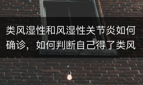 类风湿性和风湿性关节炎如何确诊，如何判断自己得了类风湿？