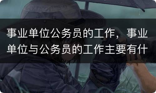 事业单位公务员的工作，事业单位与公务员的工作主要有什么不同？