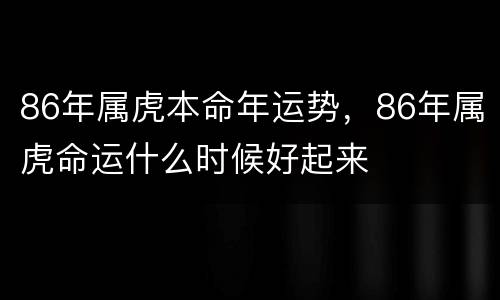 86年属虎本命年运势，86年属虎命运什么时候好起来