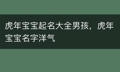 虎年宝宝起名大全男孩，虎年宝宝名字洋气