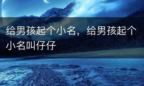 给男孩起个小名，给男孩起个小名叫仔仔