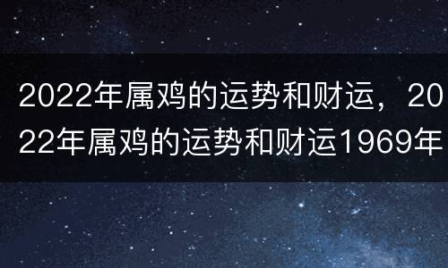 2022年属鸡的运势和财运，2022年属鸡的运势和财运1969年