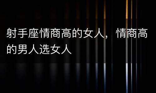 射手座情商高的女人，情商高的男人选女人