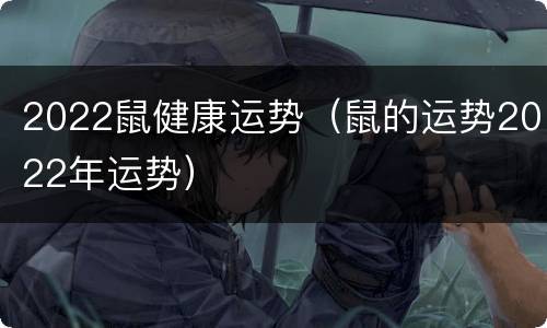 2022鼠健康运势（鼠的运势2022年运势）