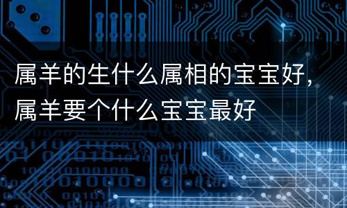 属羊的生什么属相的宝宝好，属羊要个什么宝宝最好