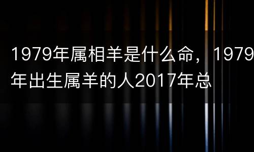 1979年属相羊是什么命，1979年出生属羊的人2017年总