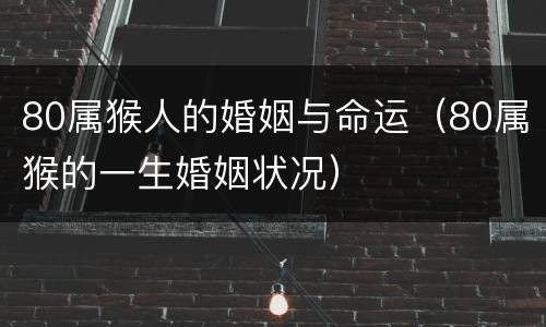 80属猴人的婚姻与命运（80属猴的一生婚姻状况）