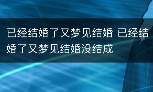 已经结婚了又梦见结婚 已经结婚了又梦见结婚没结成