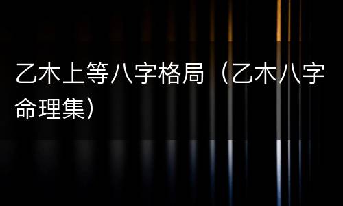 乙木上等八字格局（乙木八字命理集）