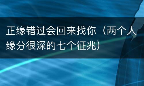 正缘错过会回来找你（两个人缘分很深的七个征兆）