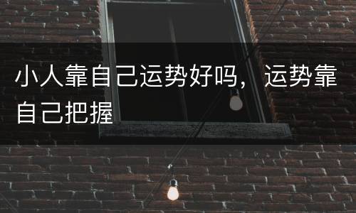 小人靠自己运势好吗，运势靠自己把握