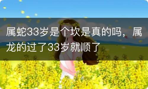 属蛇33岁是个坎是真的吗，属龙的过了33岁就顺了