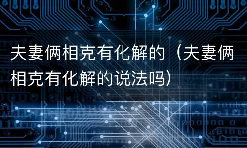 夫妻俩相克有化解的（夫妻俩相克有化解的说法吗）
