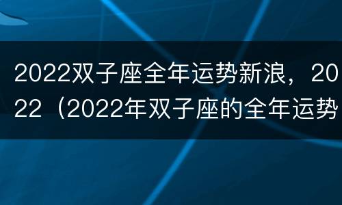2022双子座全年运势新浪，2022（2022年双子座的全年运势）