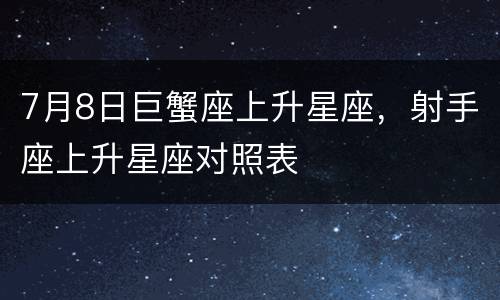 7月8日巨蟹座上升星座，射手座上升星座对照表