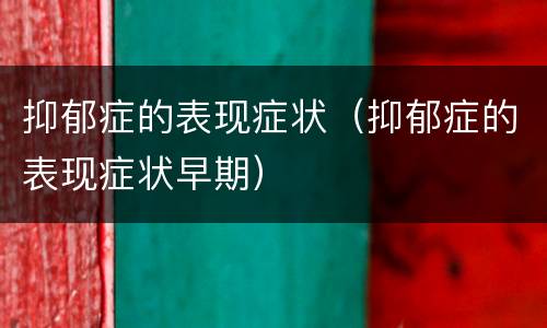 抑郁症的表现症状（抑郁症的表现症状早期）