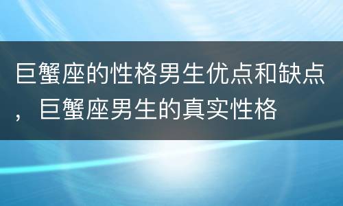 巨蟹座的性格男生优点和缺点，巨蟹座男生的真实性格