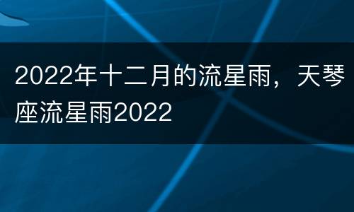 2022年十二月的流星雨，天琴座流星雨2022