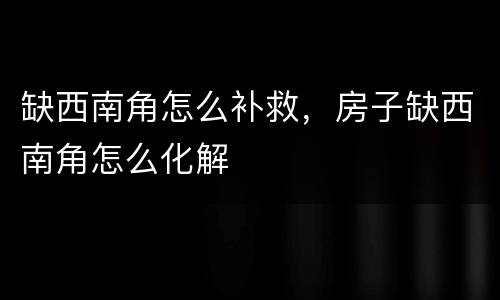 缺西南角怎么补救，房子缺西南角怎么化解