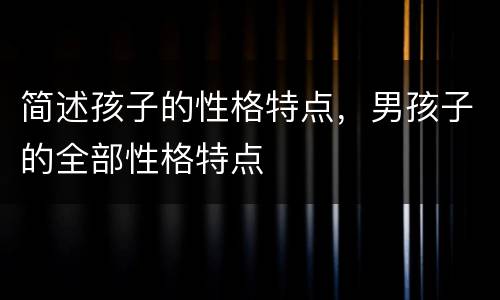 简述孩子的性格特点，男孩子的全部性格特点