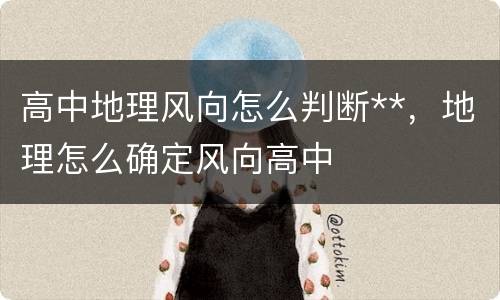高中地理风向怎么判断**，地理怎么确定风向高中