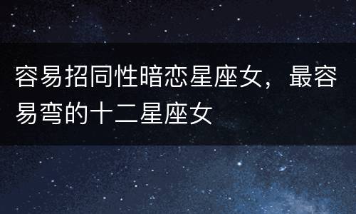 容易招同性暗恋星座女，最容易弯的十二星座女