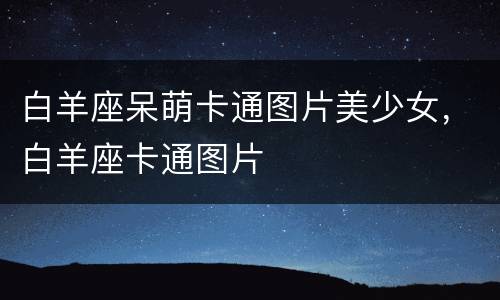 白羊座呆萌卡通图片美少女，白羊座卡通图片
