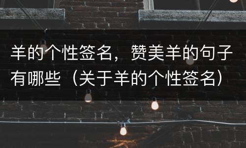 羊的个性签名，赞美羊的句子有哪些（关于羊的个性签名）