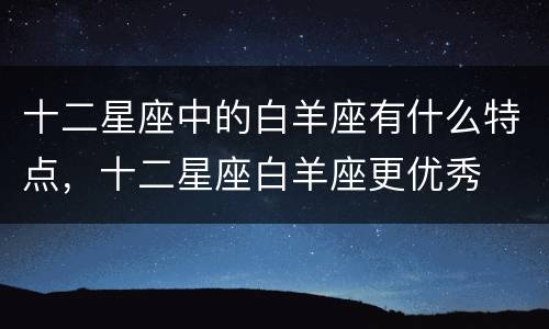 十二星座中的白羊座有什么特点，十二星座白羊座更优秀