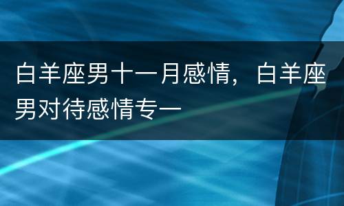 白羊座男十一月感情，白羊座男对待感情专一